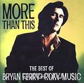 Bryan Ferry. More Than This. The Best Of Bryan Ferry + Roxy Music