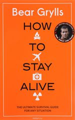 How to Stay Alive: The Ultimate Survival Guide for Any Situation