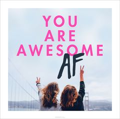 YOU ARE AWESOME AF