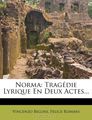 Norma: Tragedie Lyrique En Deux Actes...
