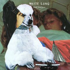 White Lung. Deep Fantasy