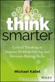 Think Smarter: Critical Thinking to Improve Problem??Solving and Decision??Making Skills