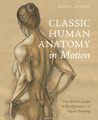 Classic Human Anatomy in Motion: The Artists Guide to the Dynamics of Figure Drawing